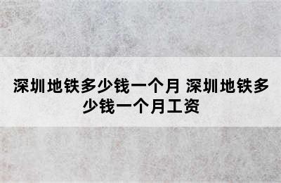 深圳地铁多少钱一个月 深圳地铁多少钱一个月工资